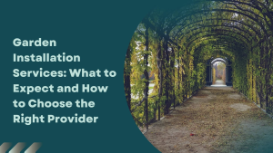 Garden Installation Services: What to Expect and How to Choose the Right Provider