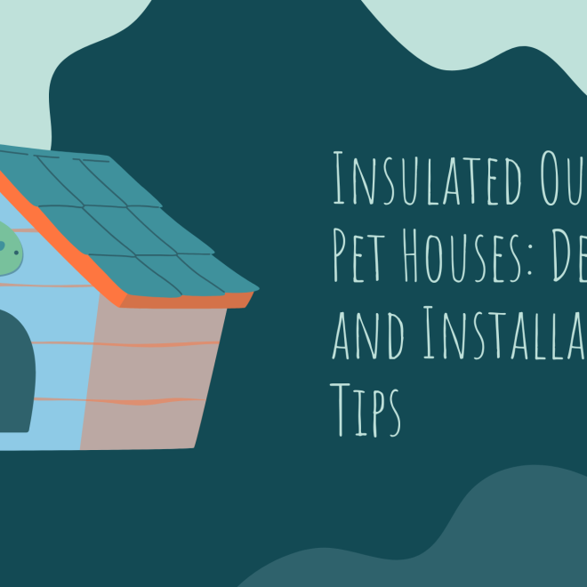 Insulated Outdoor Pet Houses: Design and Installation Tips