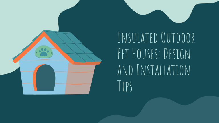 Insulated Outdoor Pet Houses: Design and Installation Tips