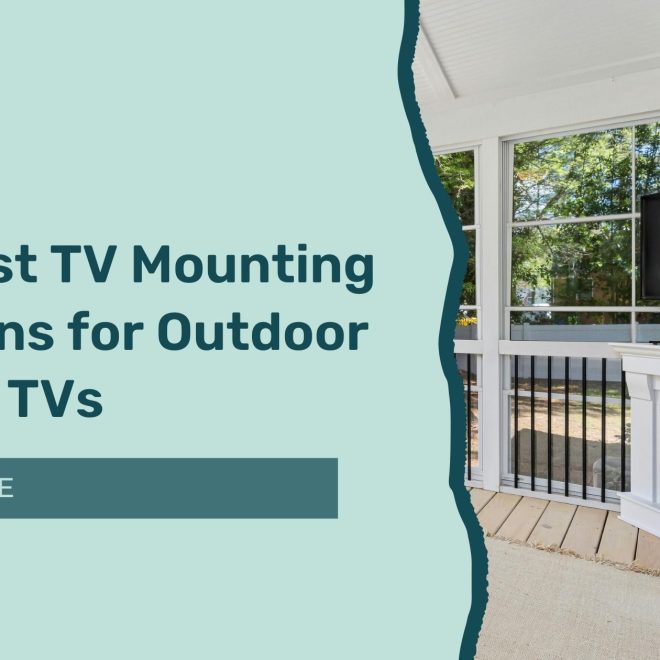 The Best TV Mounting Solutions for Outdoor & Patio TVs