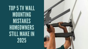 Top 5 TV Wall Mounting Mistakes Homeowners Still Make in 2025