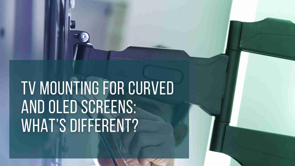 TV Mounting for Curved and OLED Screens: What’s Different?