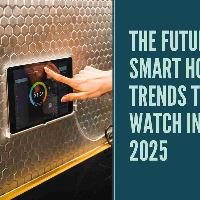 The Future of Smart Homes: Trends to Watch in 2025