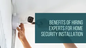 Benefits of Hiring Experts for Home Security Installation