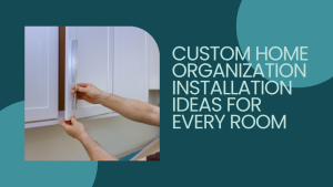 Custom Home Organization Installation Ideas for Every Room